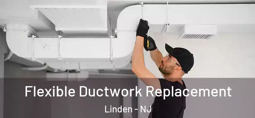  Flexible Ductwork Replacement Linden - NJ